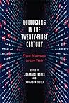 Collecting in the Twenty-First Century: From Museums to the Web Collecting in the Twenty-First Century: From Museums to the Web