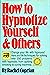 How to Hypnotize Yourself & Others: Change your life with hypnosis!