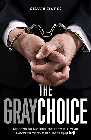 The Gray Choice: Lessons on My Journey from Big-Time Banking to the Big House (and Back)