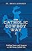 The Catholic Cowboy Way: Fi...