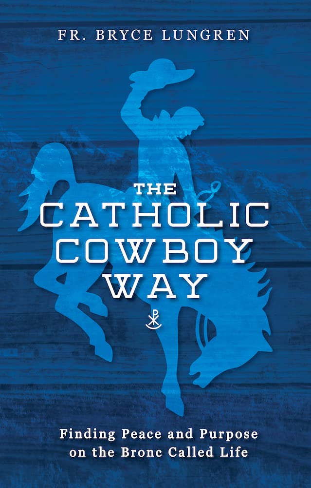 The Catholic Cowboy Way: Finding Peace and Purpose on the Bronc Called Life (Paperback)