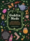 Goblin Mode: How to Get Cozy, Embrace Imperfection, and Thrive in the Muck
