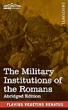 The Military Institutions of the Romans: De Re Militari, Abridged Edition The Military Institutions of the Romans: De Re Militari, Abridged Edition