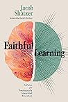 Faithful Learning: A Vision for Theologically Integrated Education Faithful Learning: A Vision for Theologically Integrated Education