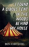I Found a Circus Tent in the Woods Behind My House by Ben Farthing