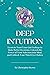 DEEP INTUITION: Learn to Trust Your Gut Feelings to Make Better Decisions, Unleash the Power of Your Subconscious Mind, and Unblock Your Third-Eye Chakra