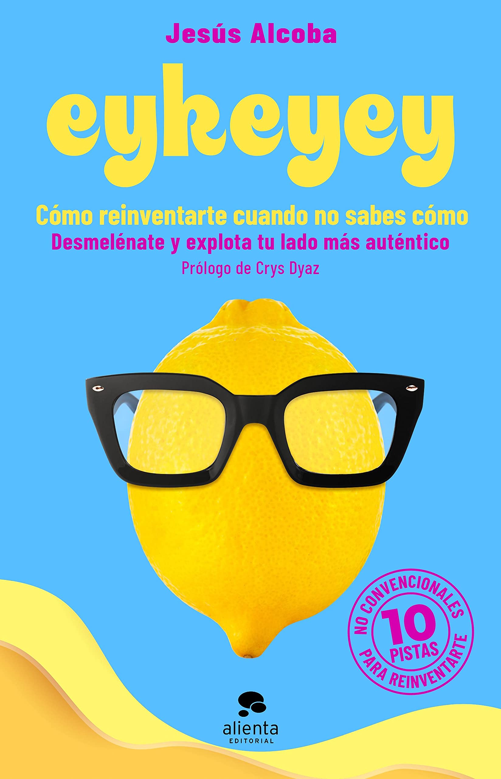 Eykeyey: cómo reinventarte cuando no sabes cómo: Desmelénate y explota tu lado más auténtico (Alienta) (Spanish Edition)