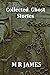 Collected Ghost Stories - A Collection of 22 M R James Stories