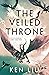 The Veiled Throne (The Dandelion Dynasty Book 3)