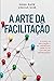 A arte da facilitação: O poder da facilitação e seu verdadeiro impacto na cultura das organizações (Portuguese Edition)