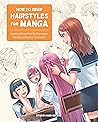 How to Draw Hairstyles for Manga: Learn to Draw Hair for Expressive Manga and Anime Characters How to Draw Hairstyles for Manga: Learn to Draw Hair for Expressive Manga and Anime Characters