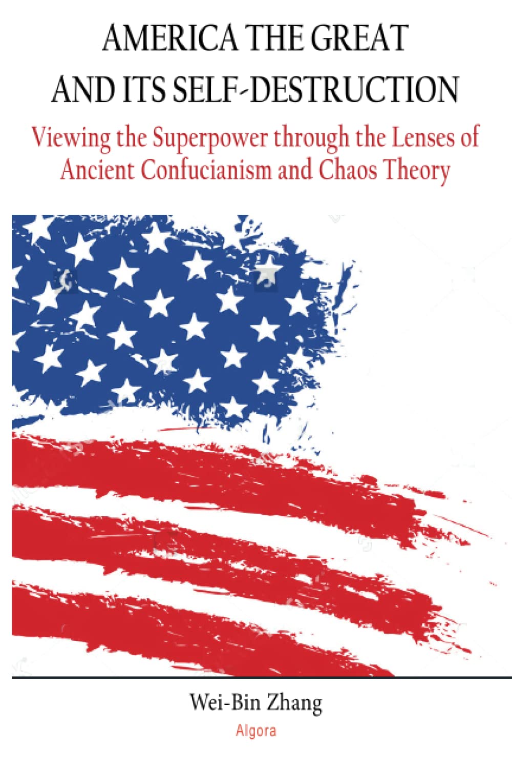 America the Great and Its Self-Destruction: Viewing the Superpower through the Lenses of Ancient Confucianism and Chaos Theory (Paperback)