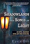 Shadowlands and Songs of Light: An Epic Journey Into Joy and Healing Shadowlands and Songs of Light: An Epic Journey Into Joy and Healing