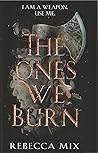 The Ones We Burn by Rebecca Mix
