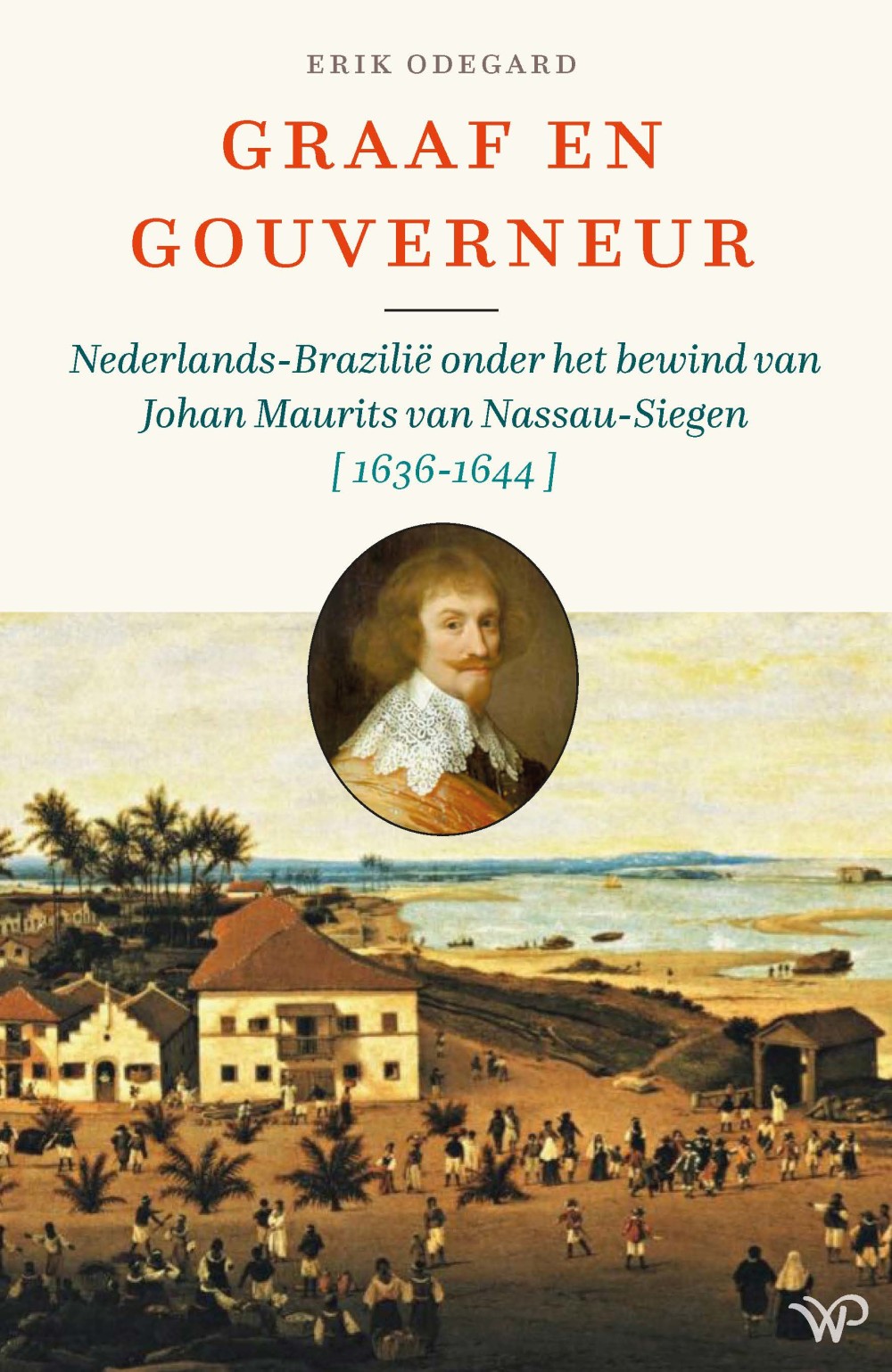 Graaf en gouverneur: Nederlands-Brazilië onder het bewind van Johan Maurits van Nassau-Siegen, 1636-1644