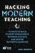 Hacking Modern Teaching: 10 Ways To Build Student Engagement, Maximize Success, and Inspire Authentic Learning (Hack Learning Series)
