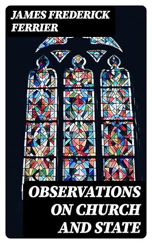 Observations on Church and State: Suggested by the Duke of Argyll's essay on the ecclesiastical history of Scotland