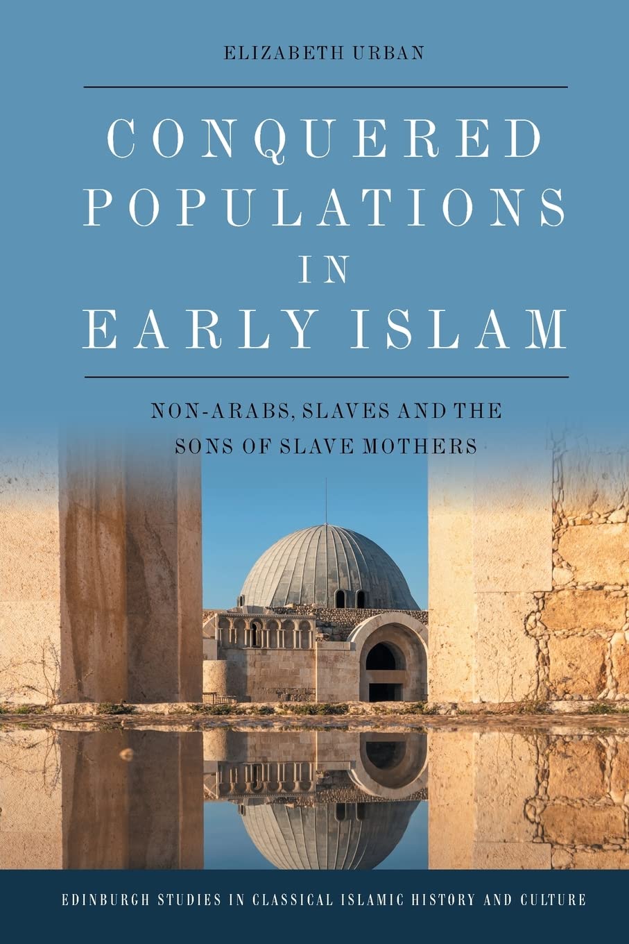 Conquered Populations in Early Islam: Non-Arabs, Slaves and the Sons of Slave Mothers (Edinburgh Studies in Classical Islamic History and Culture)