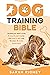 Dog Training Bible: Everything You Need to Know to Raise the Best Dog Ever from Puppy to Adult Using the Power of Positive Reinforcement