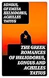 Book cover for The Greek Romances of Heliodorus, Longus and Achilles Tatius