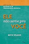 Ele Nao Serve Para Voce: Um Guia Para Livrar-se de Relacionamentos Destrutivos