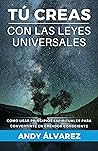 Tú Creas con las Leyes Universales: Cómo usar Principios Espirituales para convertirte en un Creador Consciente. (Spanish Edition)