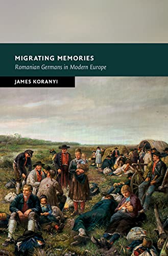 Migrating Memories: Romanian Germans in Modern Europe (New Studies in European History)