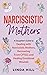 Narcissistic Mothers: A Daughter’s Guide to Dealing with Narcissistic Mothers, Recovering From CPTSD, and Healing Emotional Wounds (Break Free and Recover from Unhealthy Relationships)