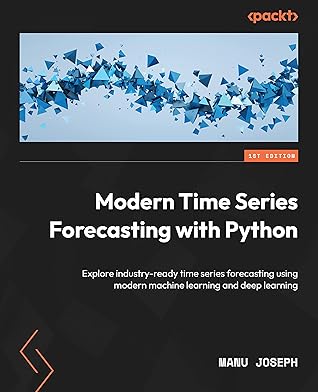 Modern Time Series Forecasting with Python: Explore industry-ready time series forecasting using modern machine learning and deep learning