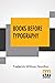 Books Before Typography: A Primer Of Information About The Invention Of The Alphabet And The History Of Book-Making Up To The Invention Of Movable Types