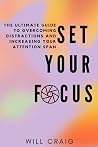 SET YOUR FOCUS: The Ultimate Guide to Overcoming Distractions and Increasing your Attention Span