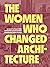 The Women Who Changed Archi...