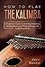 How to Play The Kalimba: A Beginner’s Guide to Learning the Basics, Reading Music, and Playing Songs with Audio Recordings