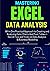 MASTERING EXCEL DATA ANALYSIS: All-In-One Practical Approach to Creating and Analyzing Data, Charts And Pivot Tables + Secret Tips and Tricks on Data Analysis & Business Modelling