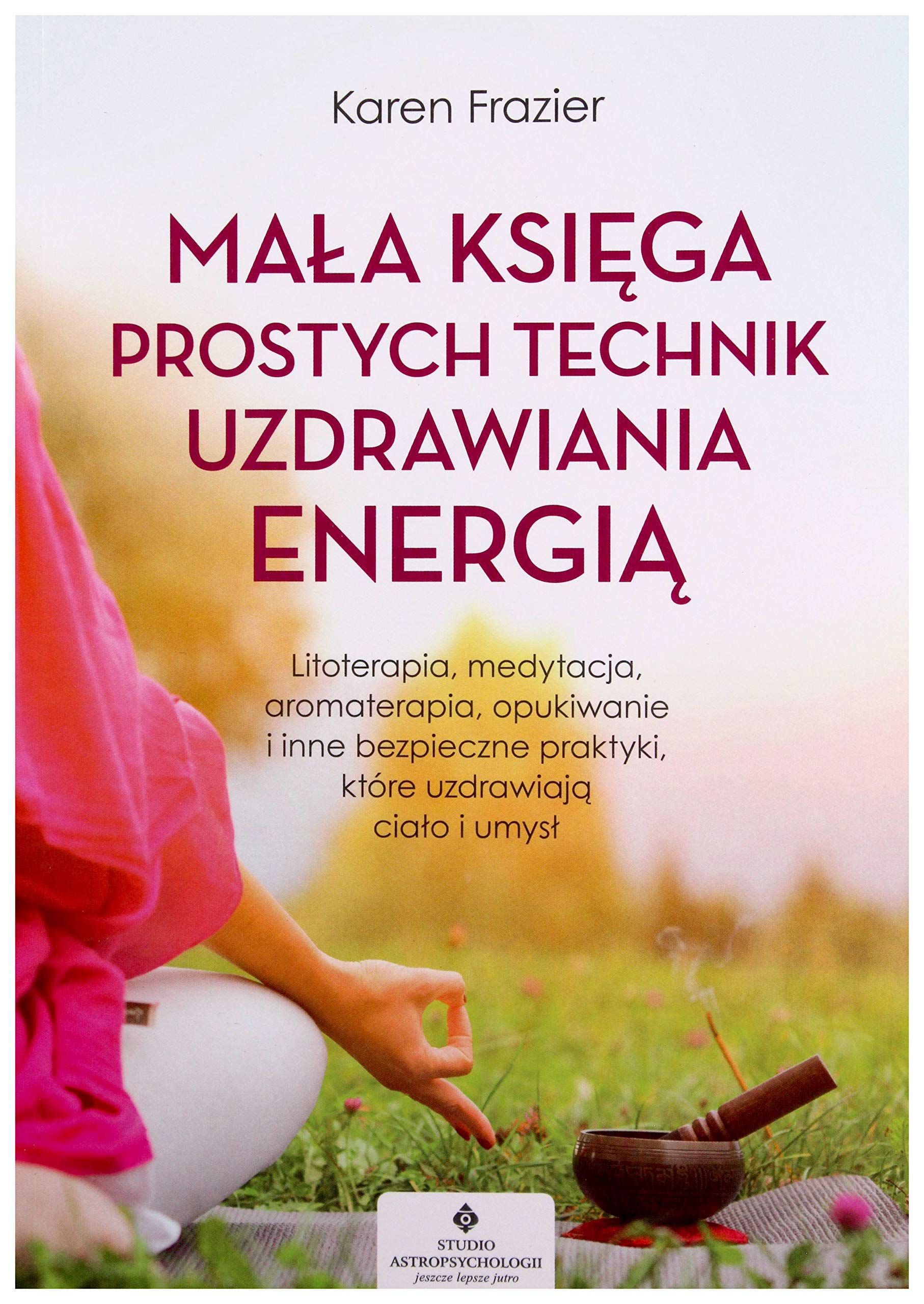 Mala ksiega prostych technik uzdrawiania energia. Litoterapia, medytacja, aromaterapia, reiki, opukiwanie i inne bezpieczne praktyki, ktore uzdrawiaja cialo i umysl (Paperback)