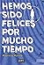 Hemos sido felices por much...