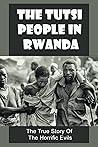 The Tutsi People In Rwanda: The True Story Of The Horrific Evils