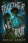 Together We Rot by Skyla Arndt