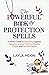The Powerful Book of Protection Spells: A Witch’s Guide to Defending Against Negative Energy, Psychic Attacks, Curses, and Harmful Spirits