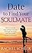 Date to Find Your Soulmate: How to Get the Man of Your Dreams Through Strategic and Successful Dating Techniques