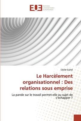 Le Harcèlement organisationnel : Des relations sous emprise: La parole sur le travail permet-elle au sujet de s’échapper ? (Omn.Univ.Europ.) (French Edition)