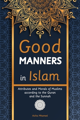 Good Manners in Islam: Attributes and Morals of Muslims according to the Quran and the Sunnah (Islam Books for Beginners (Adults and Kids))