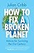 How to Fix a Broken Planet by Julian Cribb How to Fix a Broken Planet by Julian Cribb