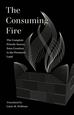 The Consuming Fire: The Complete Priestly Source, from Creation to the Promised Land (World Literature in Translation)