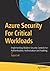 Azure Security For Critical Workloads: Implementing Modern Security Controls for Authentication, Authorization and Auditing
