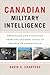 Canadian Military Intelligence: Operations and Evolution from the October Crisis to the War in Afghanistan (Georgetown Studies in Intelligence History)