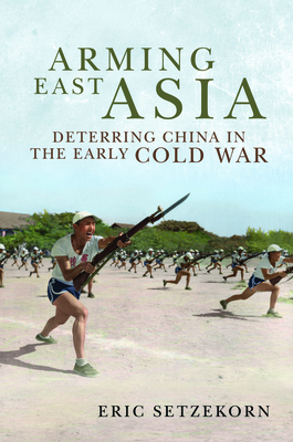 Arming East Asia: Deterring China in the Early Cold War (Association of the United States Army)