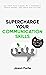 Supercharge Your Communication Skills: Get Your Point Across, Be a Charismatic People Magnet, and Speak With No Fear