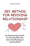 KEY METHODS FOR REVIVING A RELATIONSHIP: An Outstanding Guide To Getting Back On Love And Keeping A Lasting Bond