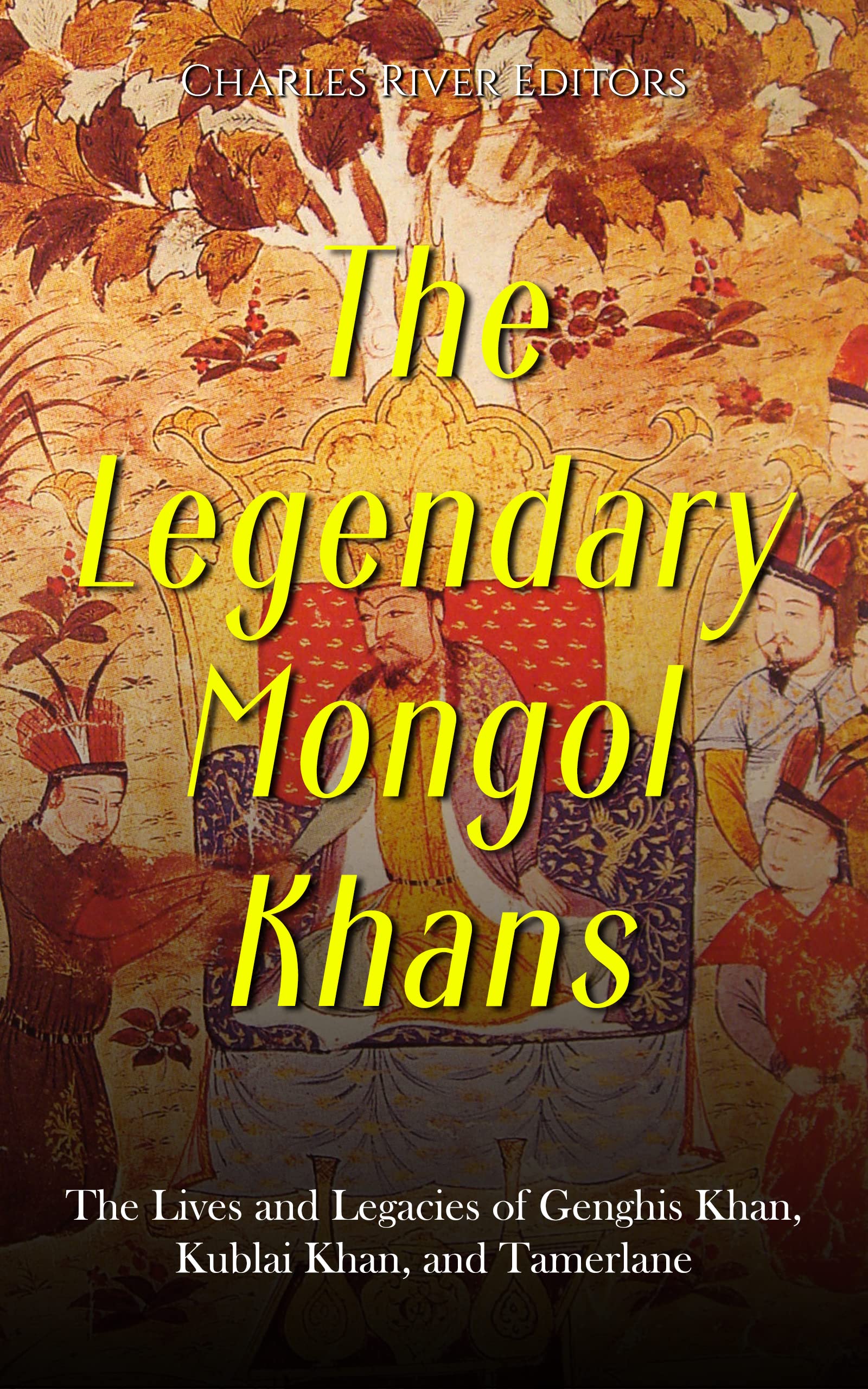 The Legendary Mongol Khans: The Lives and Legacies of Genghis Khan, Kublai Khan, and Tamerlane (Kindle Edition)